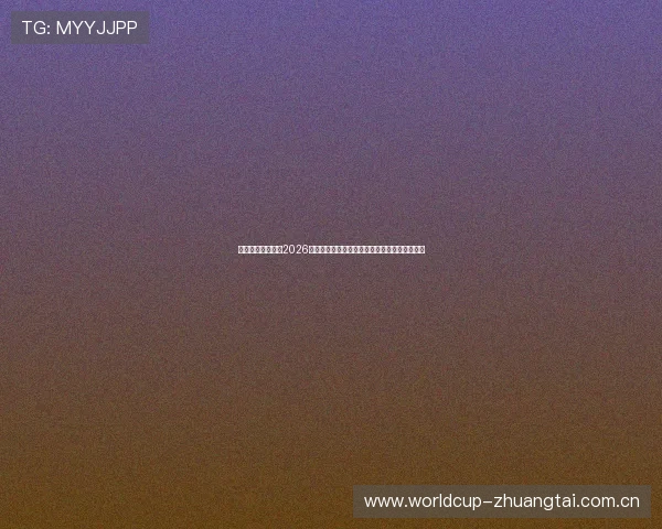 江南体育中国聚焦2026世界杯中国队关键比赛亮点与明星球员表现分析